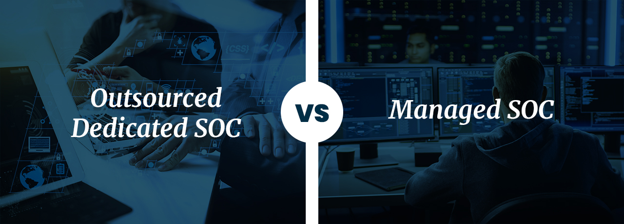 Outsourced Dedicated SOC vs Managed SOC: Navigating Your Cybersecurity Options